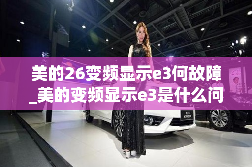 美的26变频显示e3何故障_美的变频显示e3是什么问题