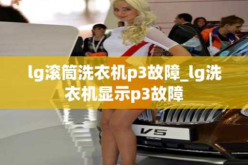 lg滚筒洗衣机p3故障_lg洗衣机显示p3故障