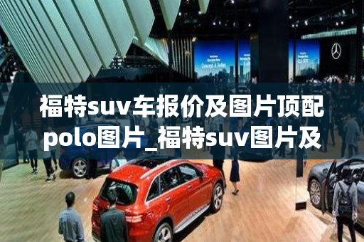 福特suv车报价及图片顶配polo图片_福特suv图片及价格