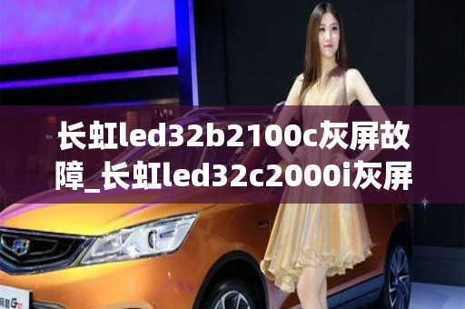 长虹led32b2100c灰屏故障_长虹led32c2000i灰屏