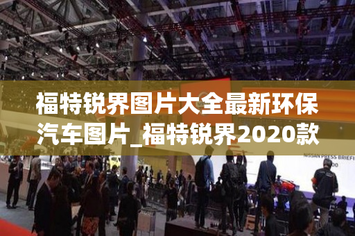 福特锐界图片大全最新环保汽车图片_福特锐界2020款图片