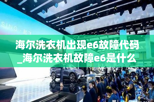 海尔洗衣机出现e6故障代码_海尔洗衣机故障e6是什么意思