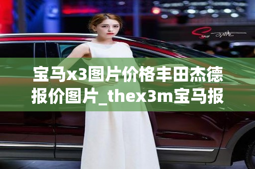 宝马x3图片价格丰田杰德报价图片_thex3m宝马报价