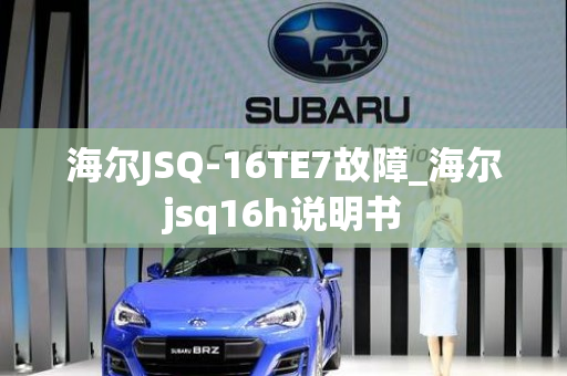 海尔JSQ-16TE7故障_海尔jsq16h说明书