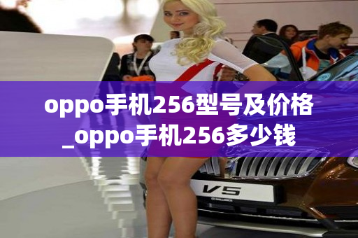 oppo手机256型号及价格_oppo手机256多少钱