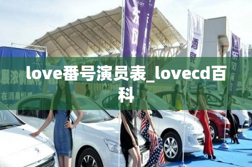 love番号演员表_lovecd百科