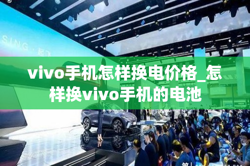 vivo手机怎样换电价格_怎样换vivo手机的电池