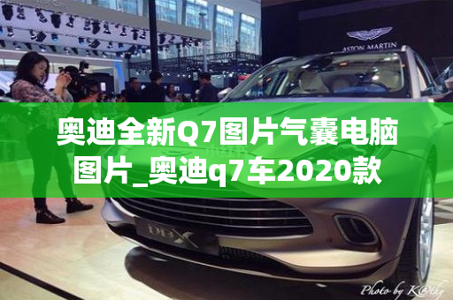 奥迪全新Q7图片气囊电脑图片_奥迪q7车2020款