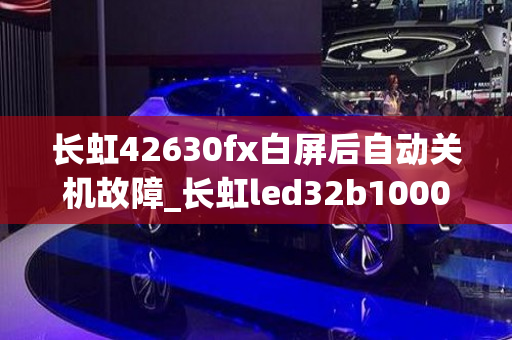 长虹42630fx白屏后自动关机故障_长虹led32b1000c白屏故障