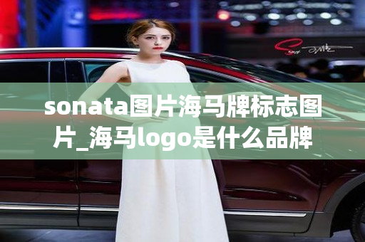 sonata图片海马牌标志图片_海马logo是什么品牌