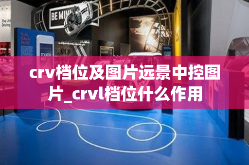 crv档位及图片远景中控图片_crvl档位什么作用