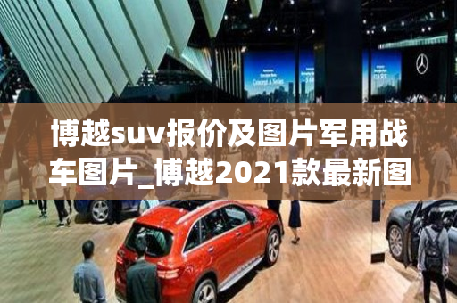 博越suv报价及图片军用战车图片_博越2021款最新图片