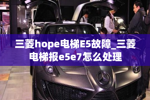 三菱hope电梯E5故障_三菱电梯报e5e7怎么处理