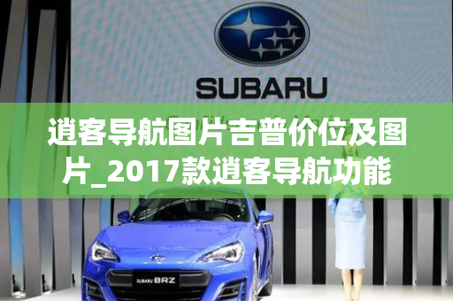 逍客导航图片吉普价位及图片_2017款逍客导航功能