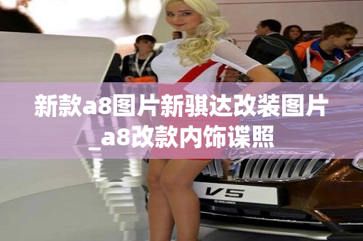 新款a8图片新骐达改装图片_a8改款内饰谍照