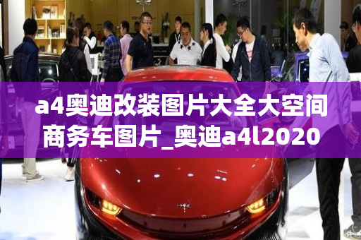 a4奥迪改装图片大全大空间商务车图片_奥迪a4l2020款改装案例