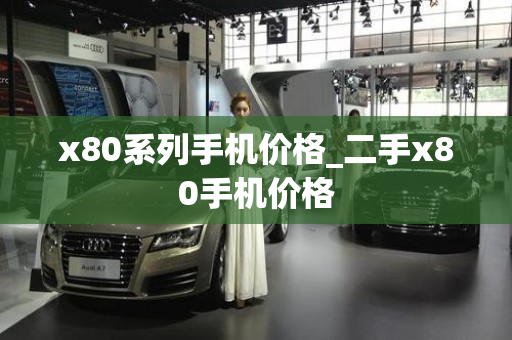 x80系列手机价格_二手x80手机价格