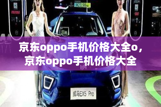 京东oppo手机价格大全o，京东oppo手机价格大全