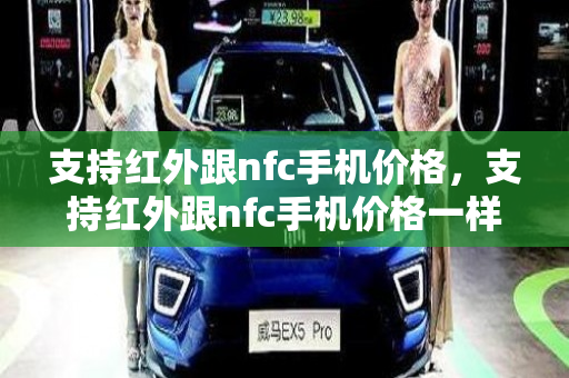 支持红外跟nfc手机价格，支持红外跟nfc手机价格一样吗