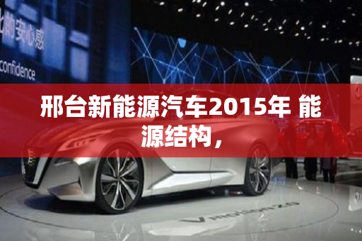 邢台新能源汽车2015年 能源结构，