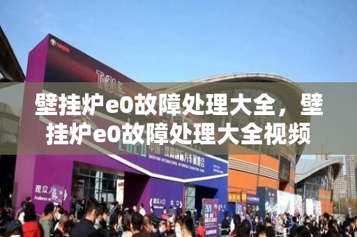 壁挂炉e0故障处理大全，壁挂炉e0故障处理大全视频