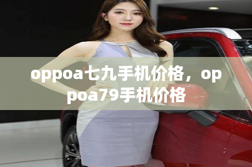 oppoa七九手机价格，oppoa79手机价格