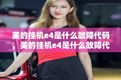 美的挂机e4是什么故障代码，美的挂机e4是什么故障代码图片