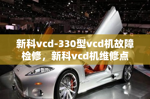 新科vcd-330型vcd机故障检修，新科vcd机维修点