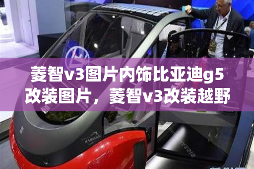 菱智v3图片内饰比亚迪g5改装图片，菱智v3改装越野