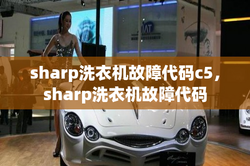 sharp洗衣机故障代码c5，sharp洗衣机故障代码