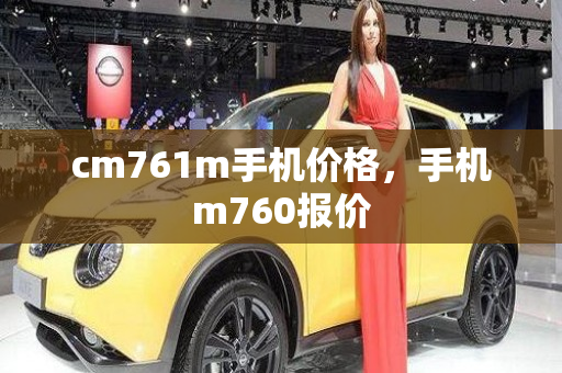 cm761m手机价格，手机m760报价