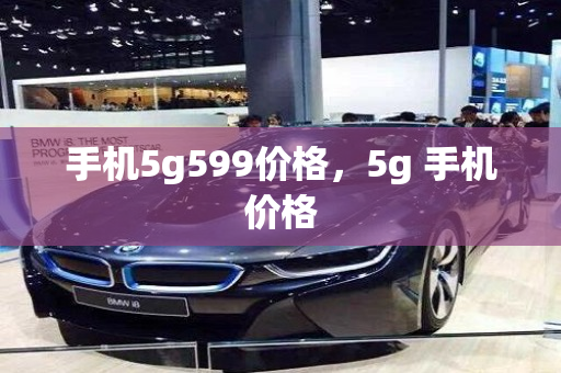 手机5g599价格，5g 手机价格