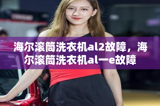 海尔滚筒洗衣机al2故障，海尔滚筒洗衣机al一e故障