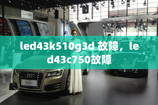 led43k510g3d 故障，led43c750故障