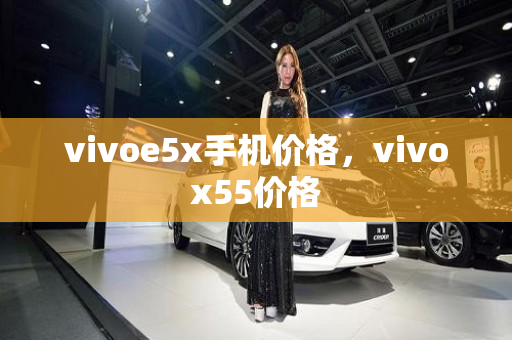 vivoe5x手机价格，vivox55价格