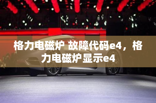 格力电磁炉 故障代码e4，格力电磁炉显示e4