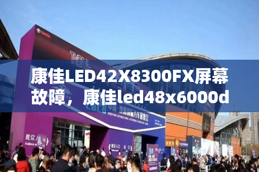 康佳LED42X8300FX屏幕故障，康佳led48x6000d屏故障