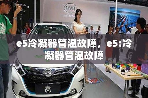 e5冷凝器管温故障，e5:冷凝器管温故障