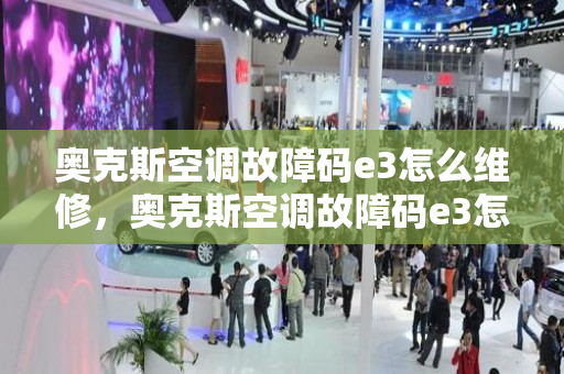 奥克斯空调故障码e3怎么维修，奥克斯空调故障码e3怎么维修视频