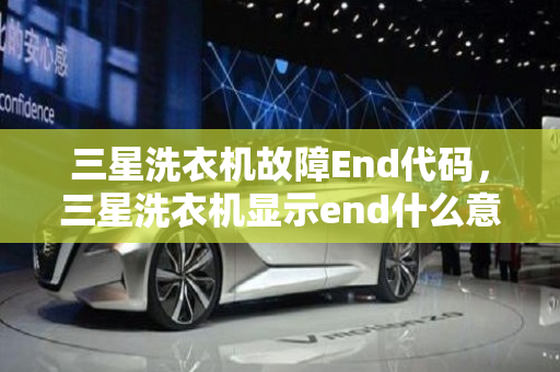 三星洗衣机故障End代码，三星洗衣机显示end什么意思