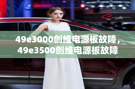 49e3000创维电源板故障，49e3500创维电源板故障