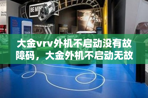 大金vrv外机不启动没有故障码，大金外机不启动无故障代码