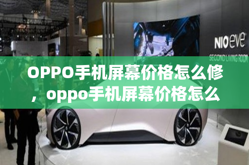 OPPO手机屏幕价格怎么修，oppo手机屏幕价格怎么修改的