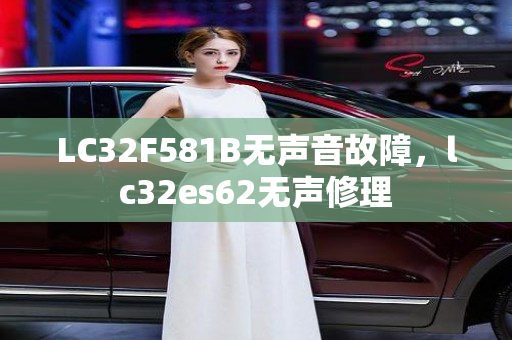 LC32F581B无声音故障，lc32es62无声修理