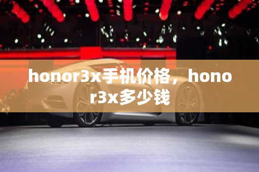 honor3x手机价格，honor3x多少钱