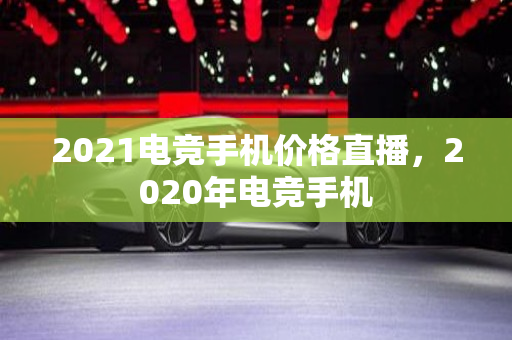 2021电竞手机价格直播，2020年电竞手机