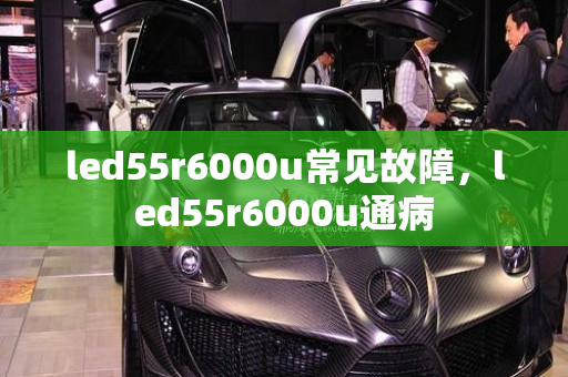 led55r6000u常见故障，led55r6000u通病