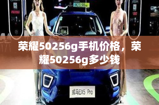 荣耀50256g手机价格，荣耀50256g多少钱