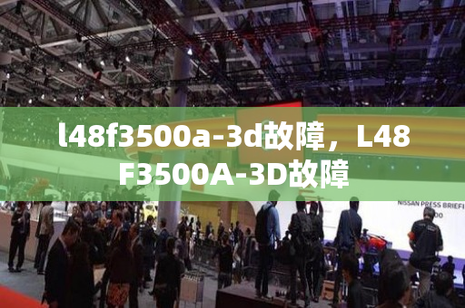 l48f3500a-3d故障，L48F3500A-3D故障