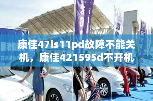 康佳47ls11pd故障不能关机，康佳421595d不开机